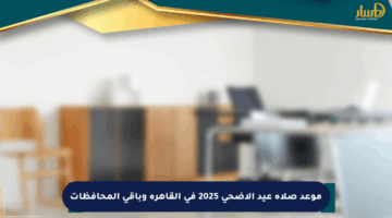 موعد صلاة عيد الأضحى 2025 في القاهرة وباقي المحافظات